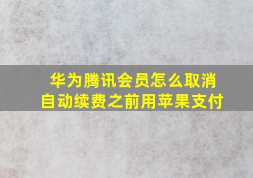 华为腾讯会员怎么取消自动续费之前用苹果支付