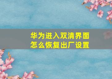 华为进入双清界面怎么恢复出厂设置