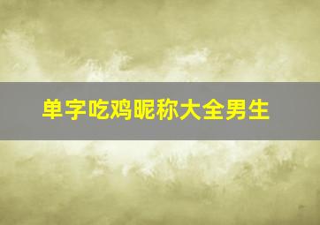 单字吃鸡昵称大全男生