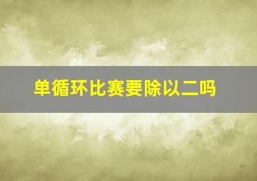 单循环比赛要除以二吗