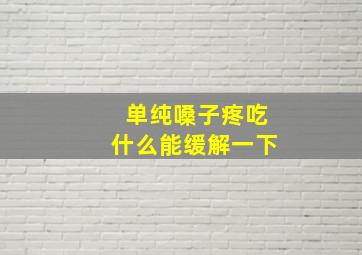 单纯嗓子疼吃什么能缓解一下