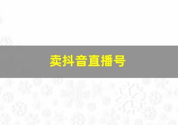 卖抖音直播号