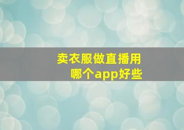 卖衣服做直播用哪个app好些