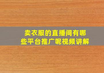 卖衣服的直播间有哪些平台推广呢视频讲解