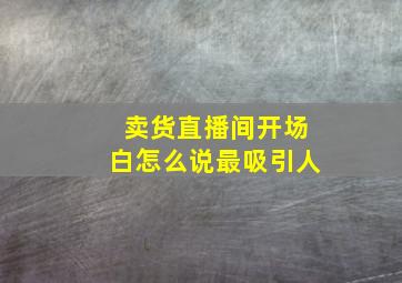 卖货直播间开场白怎么说最吸引人