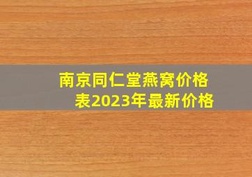 南京同仁堂燕窝价格表2023年最新价格