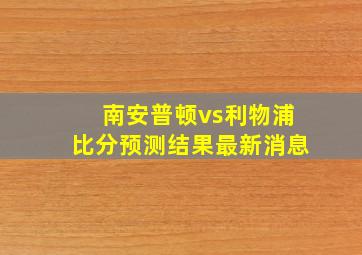 南安普顿vs利物浦比分预测结果最新消息