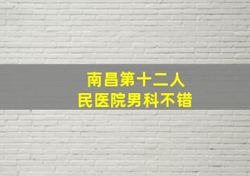 南昌第十二人民医院男科不错