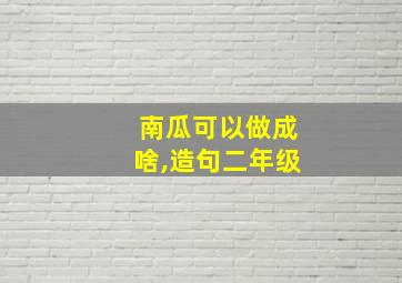 南瓜可以做成啥,造句二年级