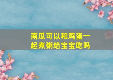 南瓜可以和鸡蛋一起煮粥给宝宝吃吗