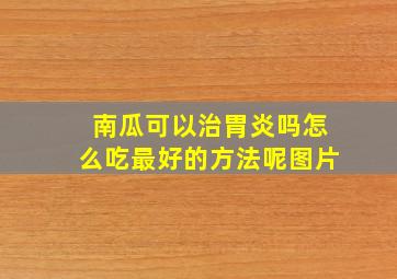 南瓜可以治胃炎吗怎么吃最好的方法呢图片