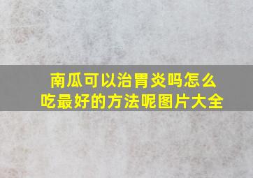 南瓜可以治胃炎吗怎么吃最好的方法呢图片大全