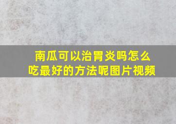 南瓜可以治胃炎吗怎么吃最好的方法呢图片视频