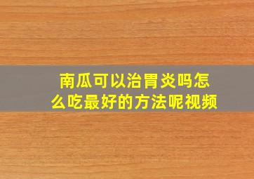 南瓜可以治胃炎吗怎么吃最好的方法呢视频