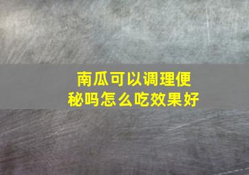 南瓜可以调理便秘吗怎么吃效果好