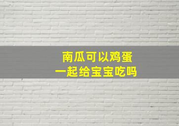 南瓜可以鸡蛋一起给宝宝吃吗