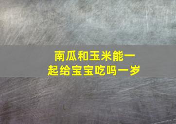 南瓜和玉米能一起给宝宝吃吗一岁