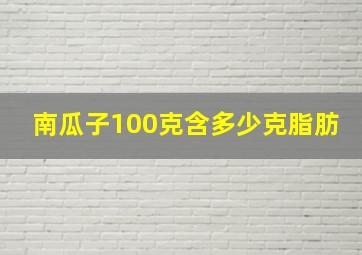 南瓜子100克含多少克脂肪