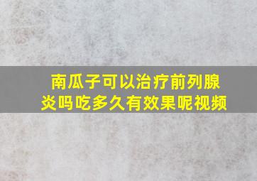 南瓜子可以治疗前列腺炎吗吃多久有效果呢视频