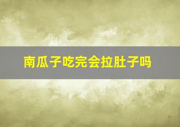 南瓜子吃完会拉肚子吗