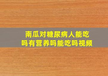 南瓜对糖尿病人能吃吗有营养吗能吃吗视频