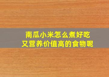 南瓜小米怎么煮好吃又营养价值高的食物呢