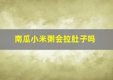 南瓜小米粥会拉肚子吗