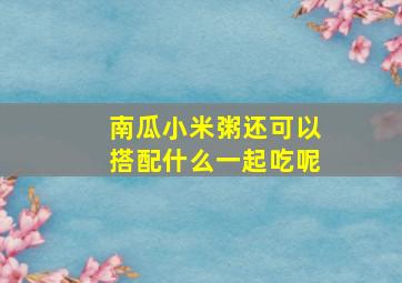 南瓜小米粥还可以搭配什么一起吃呢