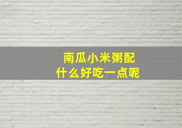 南瓜小米粥配什么好吃一点呢