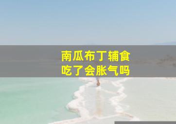 南瓜布丁辅食吃了会胀气吗