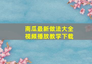 南瓜最新做法大全视频播放教学下载