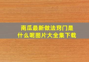 南瓜最新做法窍门是什么呢图片大全集下载