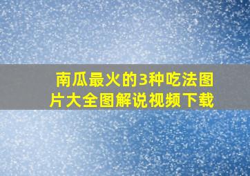 南瓜最火的3种吃法图片大全图解说视频下载