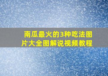 南瓜最火的3种吃法图片大全图解说视频教程