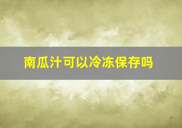 南瓜汁可以冷冻保存吗