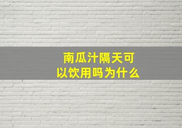 南瓜汁隔天可以饮用吗为什么