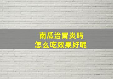 南瓜治胃炎吗怎么吃效果好呢