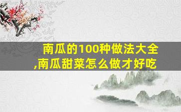 南瓜的100种做法大全,南瓜甜菜怎么做才好吃