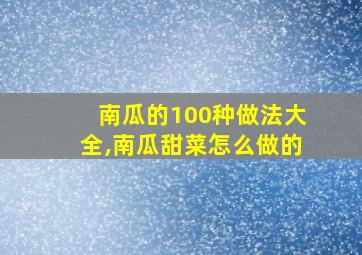 南瓜的100种做法大全,南瓜甜菜怎么做的