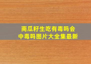 南瓜籽生吃有毒吗会中毒吗图片大全集最新