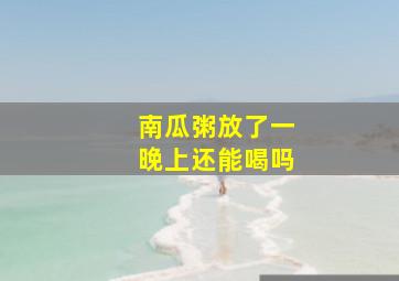 南瓜粥放了一晚上还能喝吗