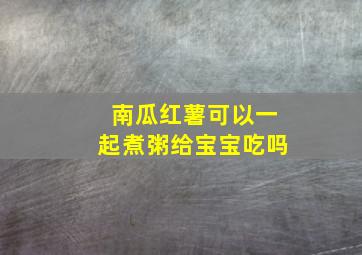 南瓜红薯可以一起煮粥给宝宝吃吗