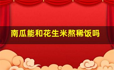 南瓜能和花生米熬稀饭吗