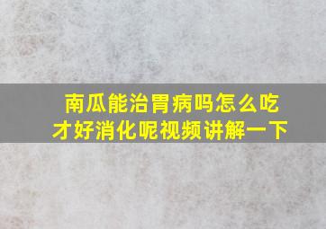 南瓜能治胃病吗怎么吃才好消化呢视频讲解一下