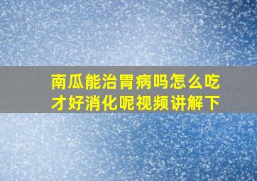 南瓜能治胃病吗怎么吃才好消化呢视频讲解下