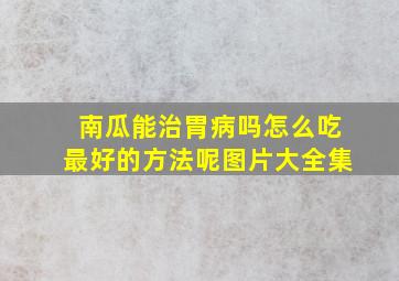 南瓜能治胃病吗怎么吃最好的方法呢图片大全集