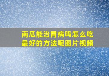 南瓜能治胃病吗怎么吃最好的方法呢图片视频