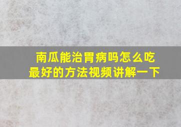 南瓜能治胃病吗怎么吃最好的方法视频讲解一下