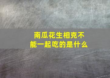 南瓜花生相克不能一起吃的是什么