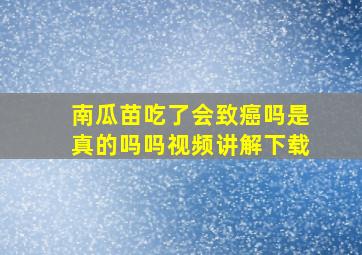 南瓜苗吃了会致癌吗是真的吗吗视频讲解下载